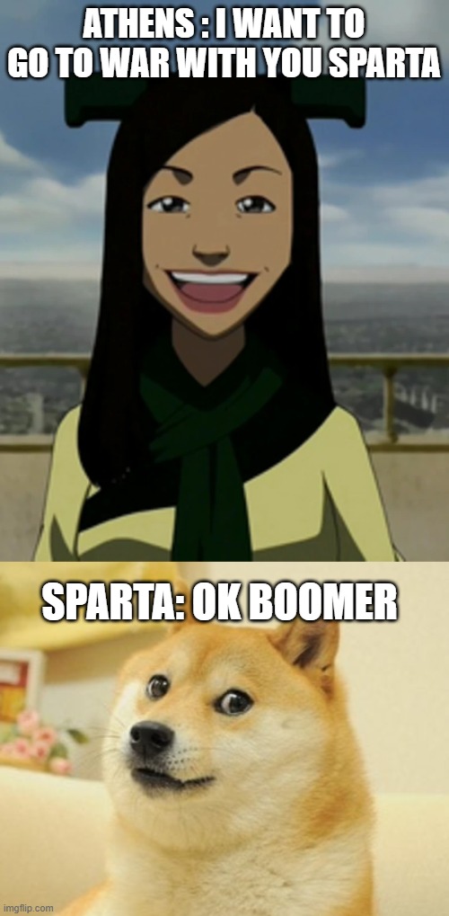 ok boomer | ATHENS : I WANT TO GO TO WAR WITH YOU SPARTA; SPARTA: OK BOOMER | image tagged in there is no war in ba sing se,ok boomer dog | made w/ Imgflip meme maker