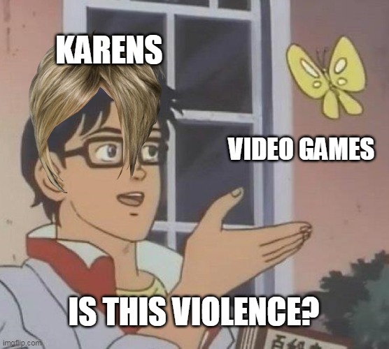 karens are dumb and annoying | KARENS; VIDEO GAMES; IS THIS VIOLENCE? | image tagged in memes,is this a pigeon,lol,karen,gaming | made w/ Imgflip meme maker