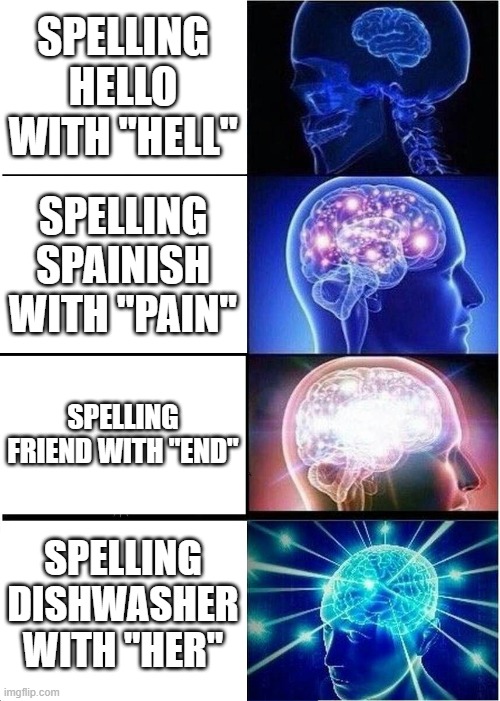 Expanding Brain | SPELLING HELLO WITH "HELL"; SPELLING SPAINISH WITH "PAIN"; SPELLING FRIEND WITH "END"; SPELLING DISHWASHER WITH "HER" | image tagged in memes,expanding brain | made w/ Imgflip meme maker