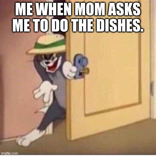 Sneaky tom | ME WHEN MOM ASKS ME TO DO THE DISHES. | image tagged in sneaky tom | made w/ Imgflip meme maker