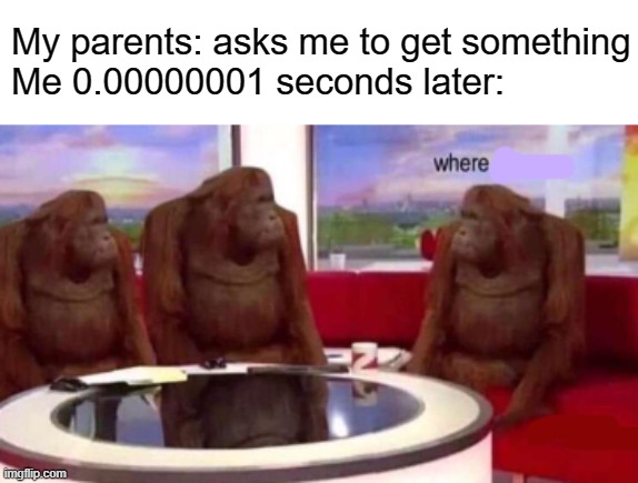 Where banana blank | My parents: asks me to get something
Me 0.00000001 seconds later: | image tagged in memes,where,where banana | made w/ Imgflip meme maker