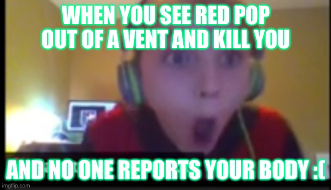 #Frustrating | WHEN YOU SEE RED POP OUT OF A VENT AND KILL YOU; AND NO ONE REPORTS YOUR BODY :( | image tagged in memes,gaming | made w/ Imgflip meme maker