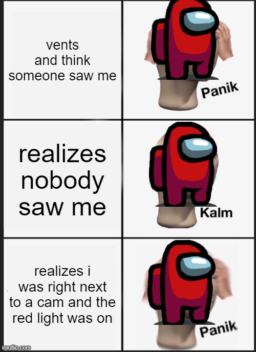 Panik Kalm Panik | vents and think someone saw me; realizes nobody saw me; realizes i was right next to a cam and the red light was on | image tagged in memes,panik kalm panik | made w/ Imgflip meme maker