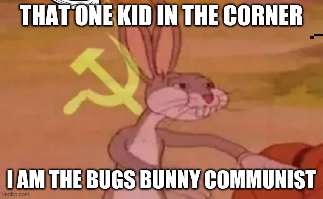 long live | THAT ONE KID IN THE CORNER; I AM THE BUGS BUNNY COMMUNIST | image tagged in bugs bunny communist | made w/ Imgflip meme maker
