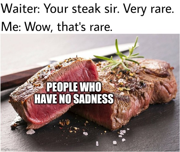 Only wimps cry | PEOPLE WHO HAVE NO SADNESS | image tagged in rare steak meme | made w/ Imgflip meme maker