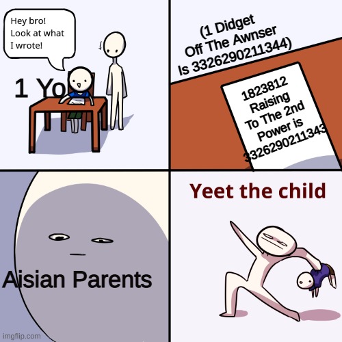Yeet the child | (1 Didget Off The Awnser Is 3326290211344); 1 Yo; 1823812 Raising To The 2nd Power is 3326290211343; Aisian Parents | image tagged in yeet the child | made w/ Imgflip meme maker