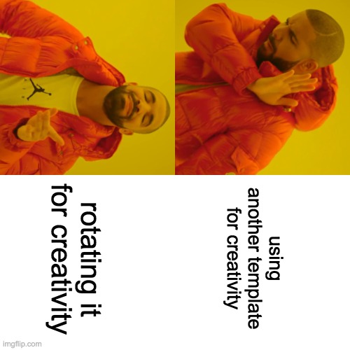 Drake Hotline Bling | using another template for creativity; rotating it for creativity | image tagged in memes,drake hotline bling | made w/ Imgflip meme maker