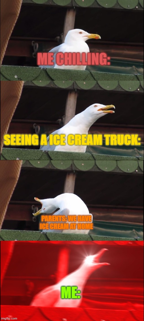 Inhaling Seagull Meme | ME CHILLING:; SEEING A ICE CREAM TRUCK:; PARENTS: WE HAVE ICE CREAM AT HOME; ME: | image tagged in memes,inhaling seagull | made w/ Imgflip meme maker
