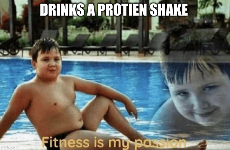 ten year old me | DRINKS A PROTIEN SHAKE | image tagged in fitness is my passion | made w/ Imgflip meme maker