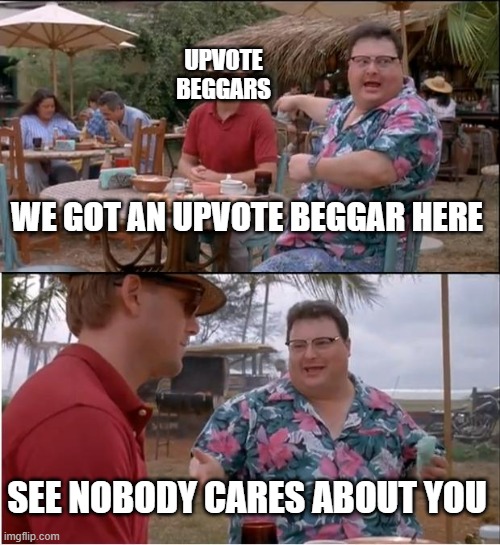 Upvote Beggars(Might be a repost idk) | UPVOTE BEGGARS; WE GOT AN UPVOTE BEGGAR HERE; SEE NOBODY CARES ABOUT YOU | image tagged in memes,see nobody cares,upvote beggars | made w/ Imgflip meme maker