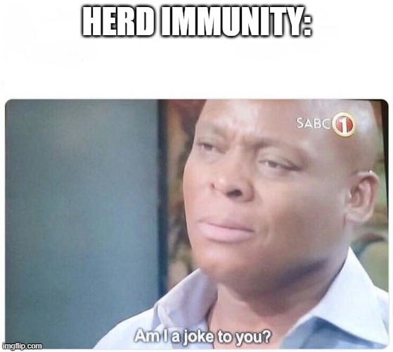 Am I a joke to you | HERD IMMUNITY: | image tagged in am i a joke to you | made w/ Imgflip meme maker