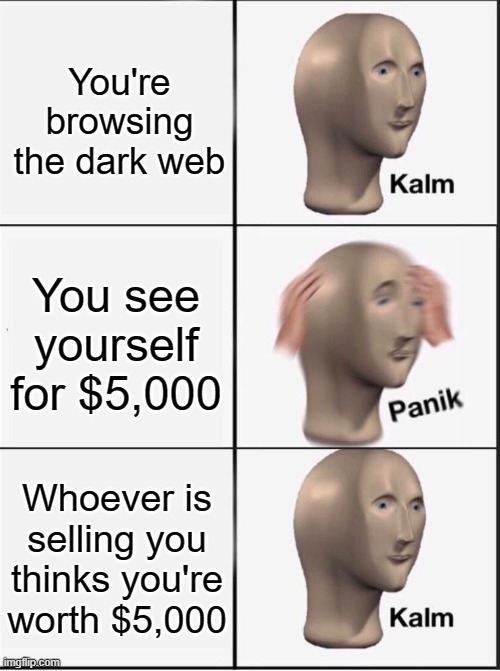 Reverse kalm panik | You're browsing the dark web; You see yourself for $5,000; Whoever is selling you thinks you're worth $5,000 | image tagged in reverse kalm panik | made w/ Imgflip meme maker