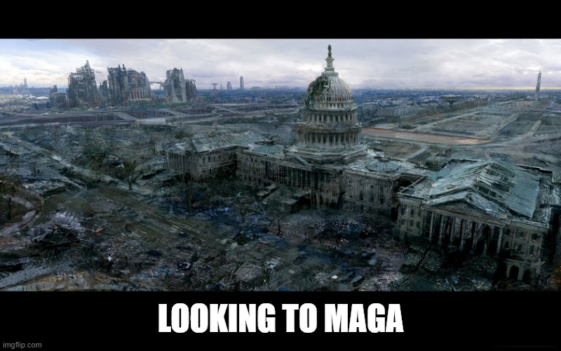 Washington Dc destroyed | LOOKING TO MAGA | image tagged in washington dc destroyed | made w/ Imgflip meme maker
