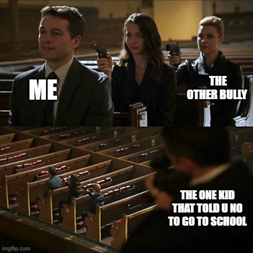 HOL UP | ME; THE OTHER BULLY; THE ONE KID THAT TOLD U NO TO GO TO SCHOOL | image tagged in assassination chain | made w/ Imgflip meme maker