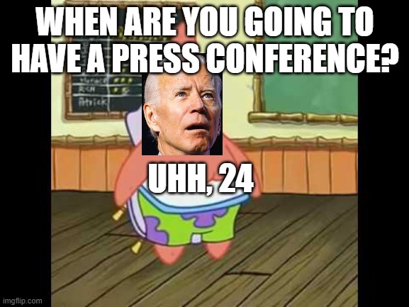 Joe Biden 24 | WHEN ARE YOU GOING TO HAVE A PRESS CONFERENCE? UHH, 24 | image tagged in patrick 24 image,joe biden,press conference | made w/ Imgflip meme maker