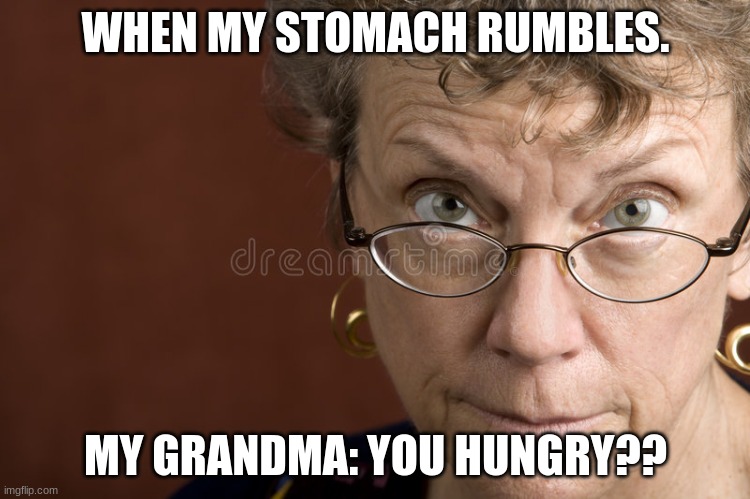 grandma | WHEN MY STOMACH RUMBLES. MY GRANDMA: YOU HUNGRY?? | image tagged in grandma,food,looking at you | made w/ Imgflip meme maker