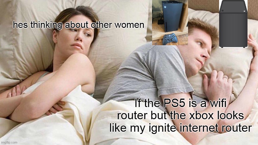 I Bet He's Thinking About Other Women | hes thinking about other women; If the PS5 is a wifi router but the xbox looks like my ignite internet router | image tagged in memes,i bet he's thinking about other women,what,xbox,wifi | made w/ Imgflip meme maker
