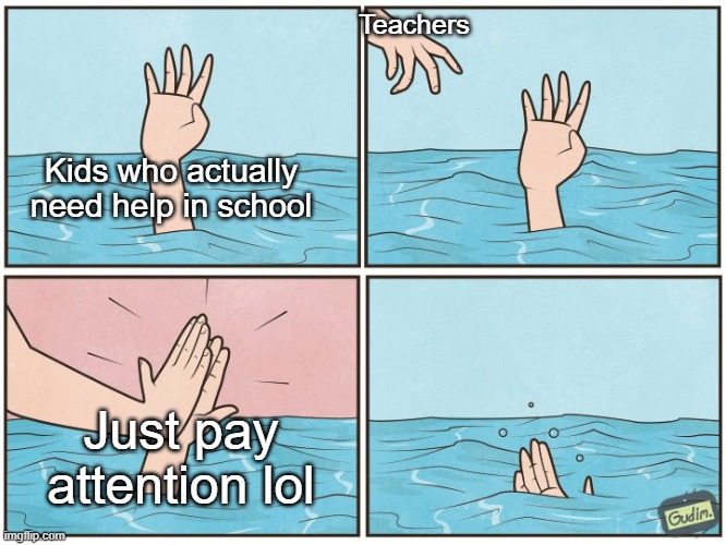 High five drown | Teachers; Kids who actually need help in school; Just pay attention lol | image tagged in high five drown | made w/ Imgflip meme maker
