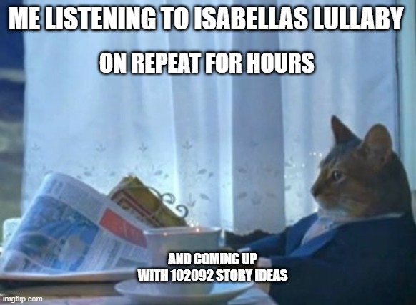 I Should Buy A Boat Cat |  ON REPEAT FOR HOURS; ME LISTENING TO ISABELLAS LULLABY; AND COMING UP WITH 102092 STORY IDEAS | image tagged in memes,i should buy a boat cat | made w/ Imgflip meme maker