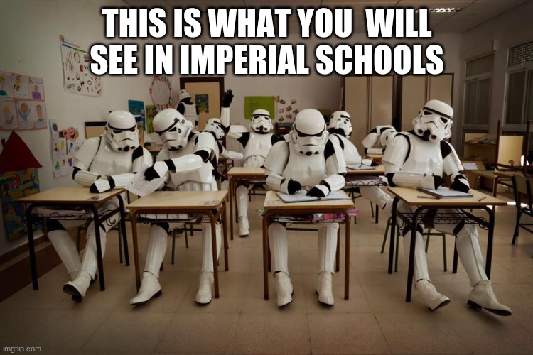 star wars imperial school | THIS IS WHAT YOU  WILL SEE IN IMPERIAL SCHOOLS | image tagged in school | made w/ Imgflip meme maker