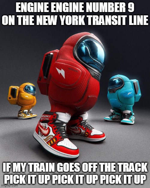 Engine Engine Number 9 | ENGINE ENGINE NUMBER 9 ON THE NEW YORK TRANSIT LINE; IF MY TRAIN GOES OFF THE TRACK  PICK IT UP PICK IT UP PICK IT UP | image tagged in among drip,among us | made w/ Imgflip meme maker