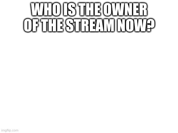 weird. | WHO IS THE OWNER OF THE STREAM NOW? | image tagged in huh,weird | made w/ Imgflip meme maker
