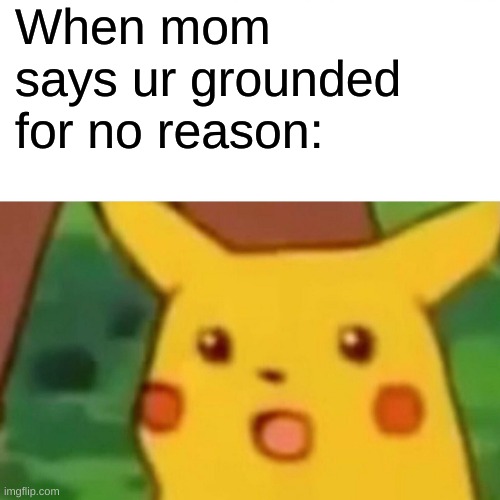 Surprised Pikachu | When mom says ur grounded for no reason: | image tagged in memes,surprised pikachu | made w/ Imgflip meme maker