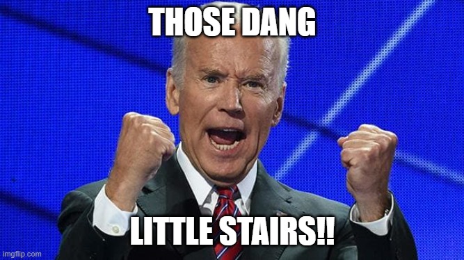 Joe Biden fists angry | THOSE DANG; LITTLE STAIRS!! | image tagged in joe biden fists angry,joe,joe biden,drageye,drageyehyio,stairs | made w/ Imgflip meme maker
