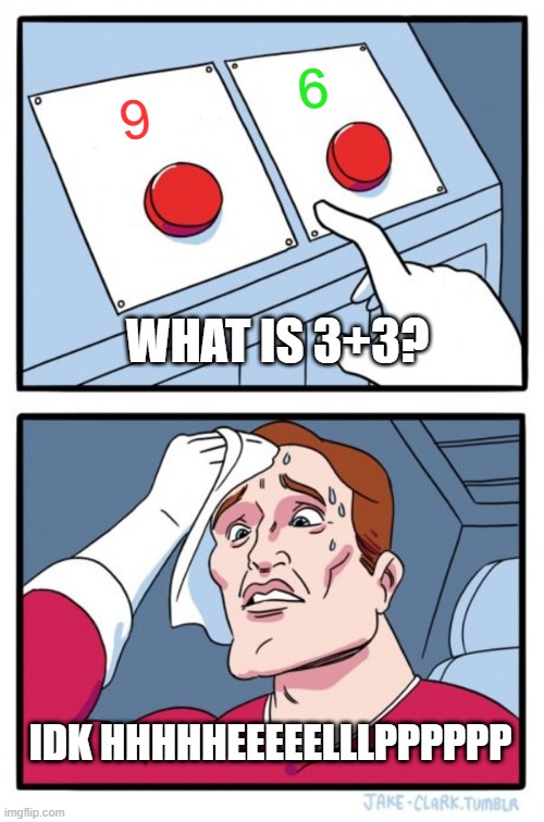 Math oh no! Maybe it is kind of like gaming it has buttons. | 6; 9; WHAT IS 3+3? IDK HHHHHEEEEELLLPPPPPP | image tagged in memes,two buttons | made w/ Imgflip meme maker