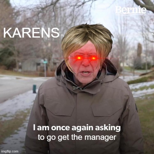 Bernie I Am Once Again Asking For Your Support Meme | KARENS; to go get the manager | image tagged in memes,bernie i am once again asking for your support | made w/ Imgflip meme maker