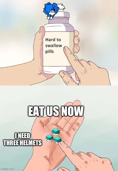 i need | EAT US NOW; I NEED THREE HELMETS | image tagged in memes,hard to swallow pills | made w/ Imgflip meme maker