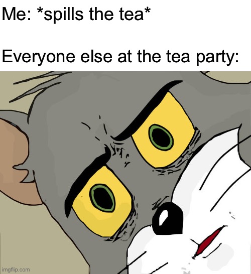 This is my cup of tea | Me: *spills the tea*; Everyone else at the tea party: | image tagged in memes,unsettled tom | made w/ Imgflip meme maker