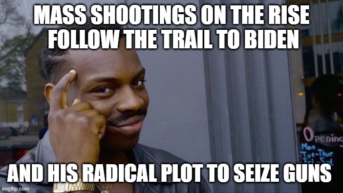 Roll Safe Think About It | MASS SHOOTINGS ON THE RISE   FOLLOW THE TRAIL TO BIDEN; AND HIS RADICAL PLOT TO SEIZE GUNS | image tagged in memes,roll safe think about it | made w/ Imgflip meme maker