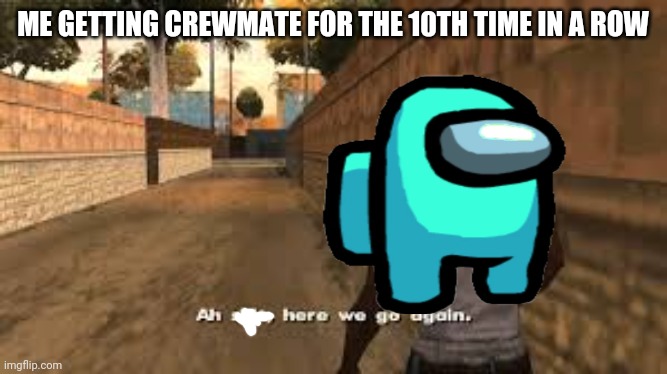 Ah shit here we go again | ME GETTING CREWMATE FOR THE 10TH TIME IN A ROW | image tagged in ah shit here we go again | made w/ Imgflip meme maker