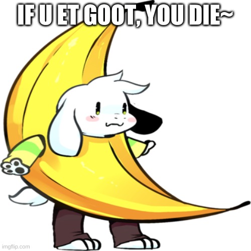 banana asriel | IF U ET GOOT, YOU DIE~ | image tagged in banana asriel | made w/ Imgflip meme maker