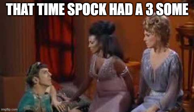 Live Long and Do Her | THAT TIME SPOCK HAD A 3 SOME | image tagged in star trek,spock | made w/ Imgflip meme maker