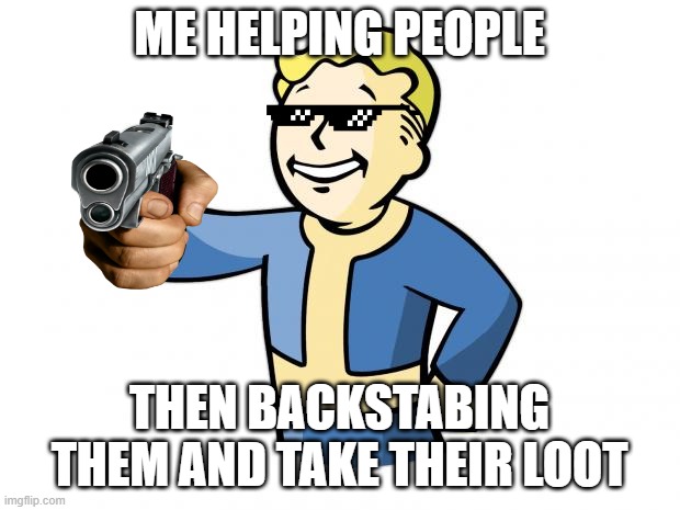 savage fallout players | ME HELPING PEOPLE; THEN BACKSTABING THEM AND TAKE THEIR LOOT | image tagged in fallout vault boy | made w/ Imgflip meme maker