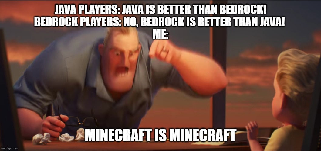 MINECRAFT IS MINECRAFT | JAVA PLAYERS: JAVA IS BETTER THAN BEDROCK!
BEDROCK PLAYERS: NO, BEDROCK IS BETTER THAN JAVA! 
ME:; MINECRAFT IS MINECRAFT | image tagged in math is math,minecraft,java | made w/ Imgflip meme maker