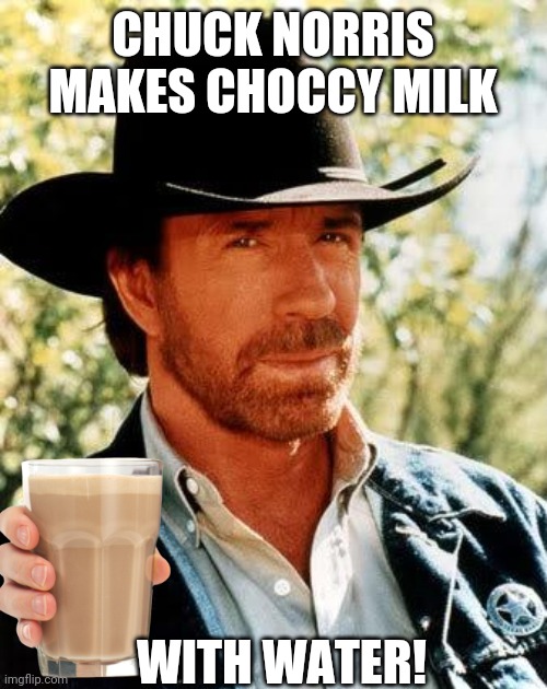Chuck Norris Meme | CHUCK NORRIS MAKES CHOCCY MILK; WITH WATER! | image tagged in memes,chuck norris | made w/ Imgflip meme maker