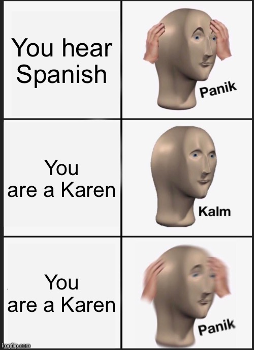 Panik Kalm Panik | You hear Spanish; You are a Karen; You are a Karen | image tagged in memes,panik kalm panik | made w/ Imgflip meme maker