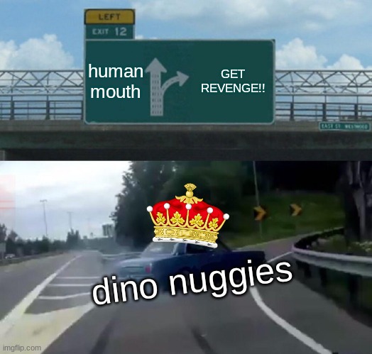 Left Exit 12 Off Ramp | human mouth; GET REVENGE!! dino nuggies | image tagged in memes,left exit 12 off ramp | made w/ Imgflip meme maker