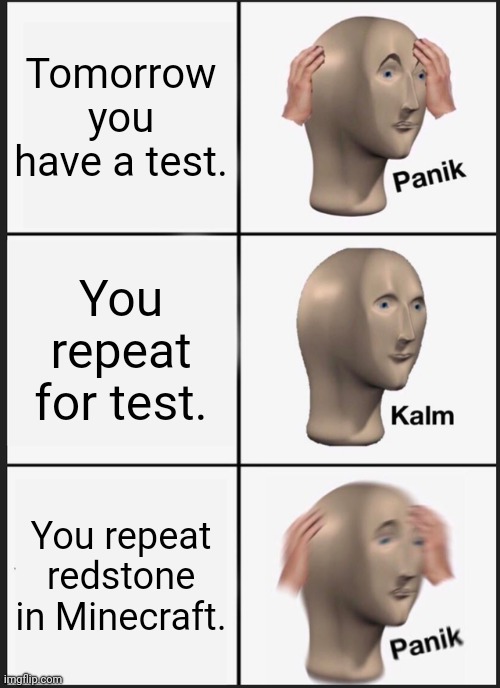 Panik Kalm Panik Meme | Tomorrow you have a test. You repeat for test. You repeat redstone in Minecraft. | image tagged in memes,panik kalm panik | made w/ Imgflip meme maker