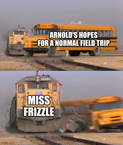 A train hitting a school bus |  ARNOLD'S HOPES FOR A NORMAL FIELD TRIP; MISS FRIZZLE | image tagged in a train hitting a school bus,magic school bus,arnold,ms frizzle | made w/ Imgflip meme maker