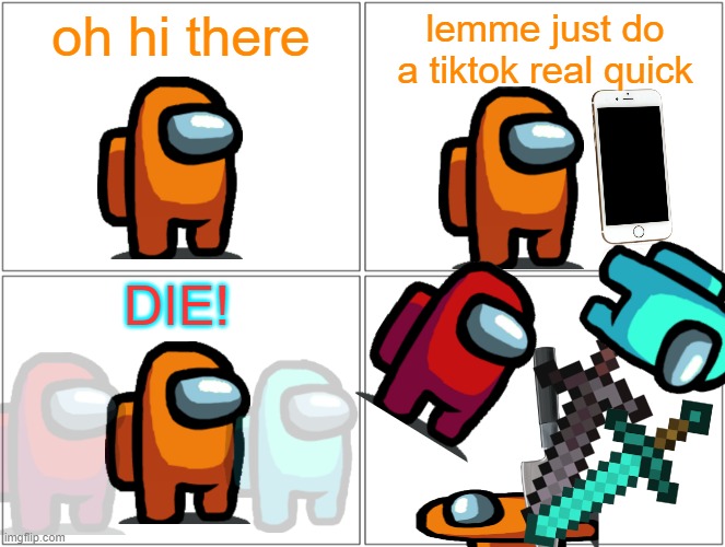IMGflip vs. Tiktok | oh hi there; lemme just do a tiktok real quick; DIE! | image tagged in memes,blank comic panel 2x2,tiktok | made w/ Imgflip meme maker