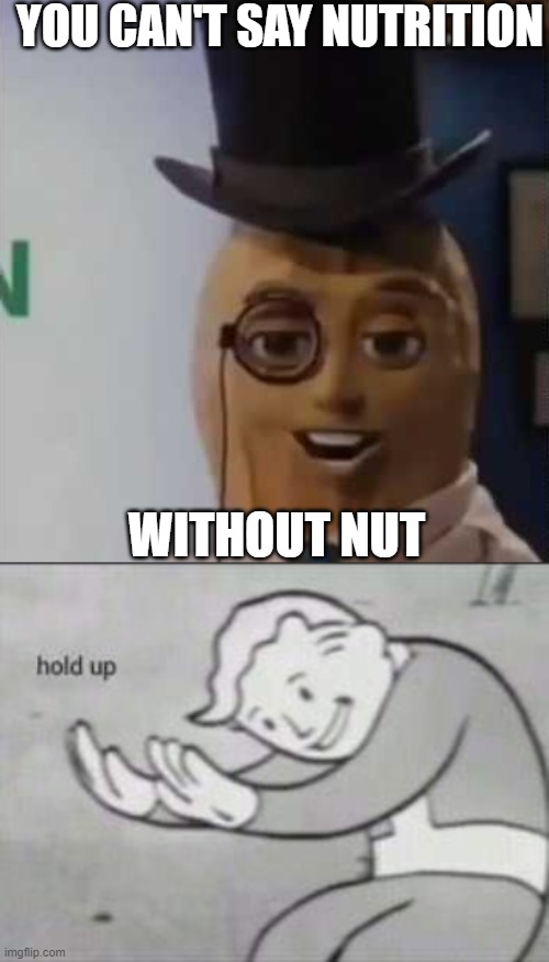 Wait wat | YOU CAN'T SAY NUTRITION; WITHOUT NUT | image tagged in fallout hold up | made w/ Imgflip meme maker