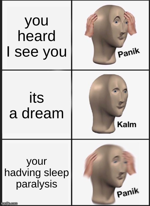 panik | you heard I see you; its a dream; your having sleep paralysis | image tagged in memes,panik kalm panik | made w/ Imgflip meme maker