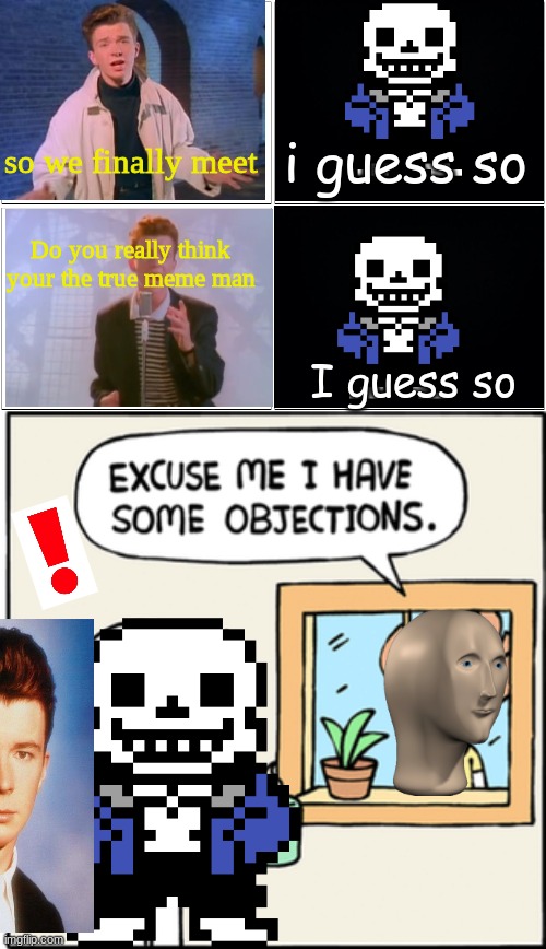 The adventures of Rick Astley 2, The truest meme man | i guess so; so we finally meet; Do you really think your the true meme man; I guess so | image tagged in memes,blank comic panel 2x2,excuse me i have some objections,rick astley,sans,meme man | made w/ Imgflip meme maker