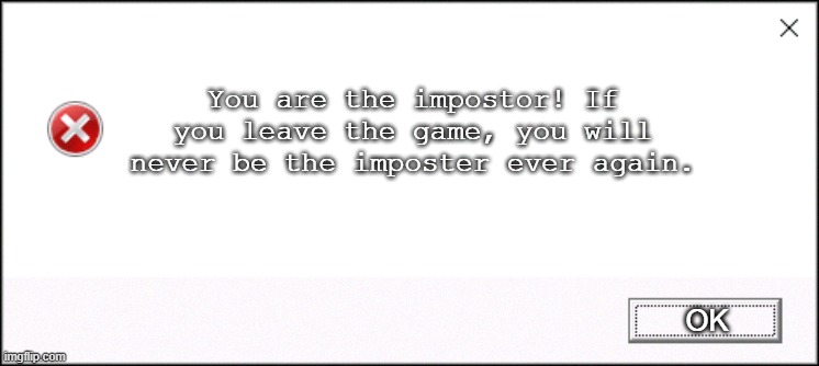win 10 | You are the impostor! If you leave the game, you will never be the imposter ever again. OK | image tagged in win 10 | made w/ Imgflip meme maker