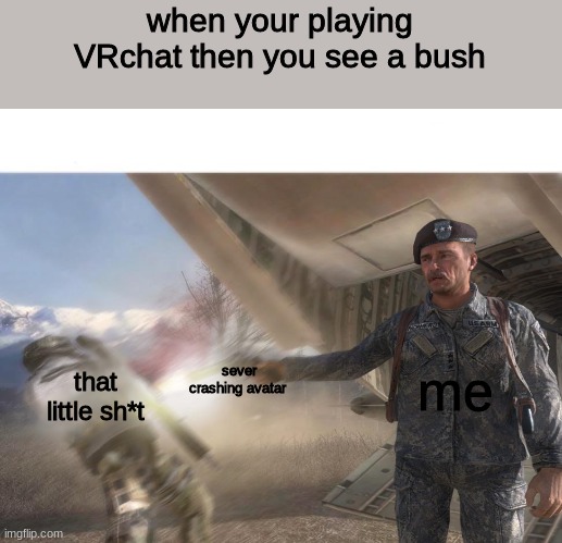 kill all brushes | when your playing VRchat then you see a bush; me; sever crashing avatar; that little sh*t | image tagged in vr,gaming | made w/ Imgflip meme maker