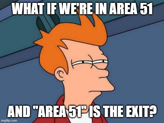 Futurama Fry | WHAT IF WE'RE IN AREA 51; AND "AREA 51" IS THE EXIT? | image tagged in memes,futurama fry | made w/ Imgflip meme maker
